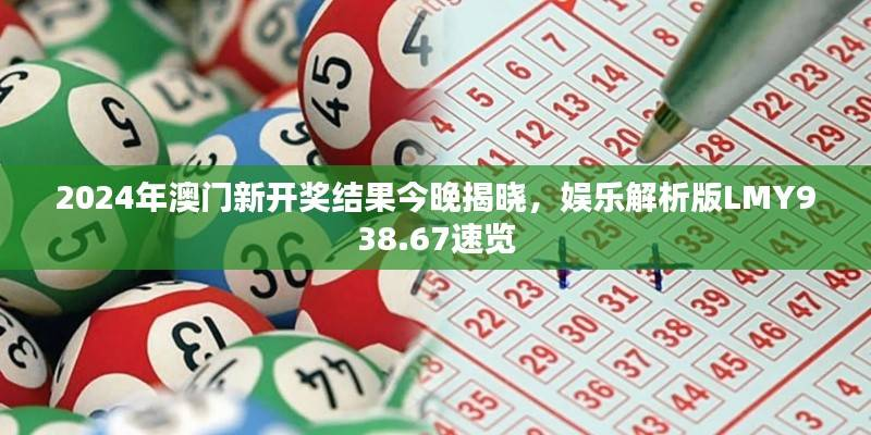 2024年澳门新开奖结果今晚揭晓,娱乐解析版LMY938.67速览