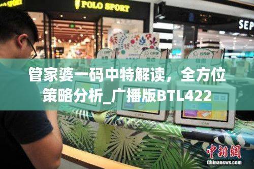 管家婆一码中特解读,全方位策略分析_广播版BTL422