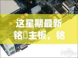 铭瑄主板本周重磅更新,引领行业新潮流,探索前沿科技
