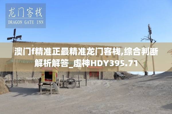 澳门f精准正最精准龙门客栈,综合判断解析解答_虚神HDY395.71
