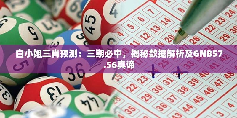 白小姐三肖预测:三期必中,揭秘数据解析及GNB57.56真谛