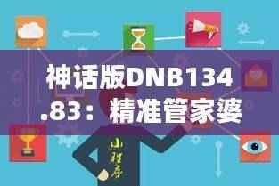 神话版DNB134.83:精准管家婆,时代资料详解
