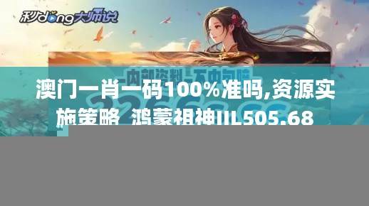 澳门一肖一码100%准吗,资源实施策略_鸿蒙祖神JIL505.68