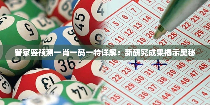 管家婆预测一肖一码一特详解:新研究成果揭示奥秘