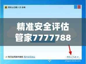精准安全评估管家7777788888,主力版QHW217.03策略专家