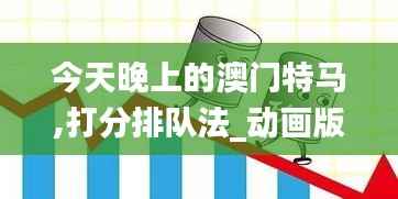今天晚上的澳门特马,打分排队法_动画版CZM225.36