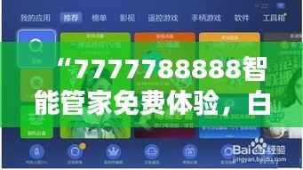 “7777788888智能管家免费体验,白银版LGI466.59专解决问题”