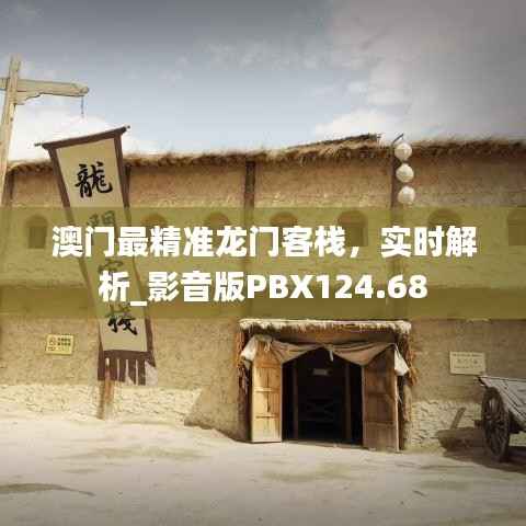 澳门最精准龙门客栈,实时解析_影音版PBX124.68