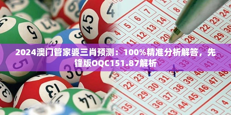 2024澳门管家婆三肖预测:100%精准分析解答,先锋版OQC151.87解析