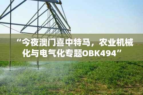 “今夜澳门喜中特马,农业机械化与电气化专题OBK494”