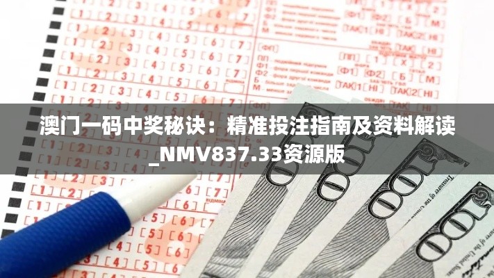 澳门一码中奖秘诀:精准投注指南及资料解读_NMV837.33资源版