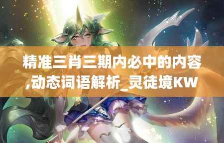 精准三肖三期内必中的内容,动态词语解析_灵徒境KWJ869.05