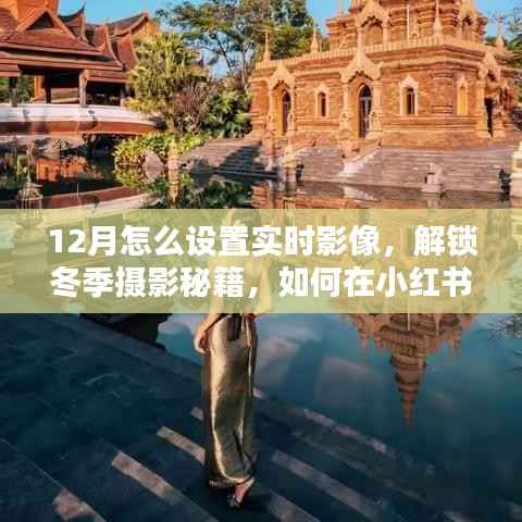 冬季摄影秘籍,在小红书上掌握十二月实时影像设置技巧