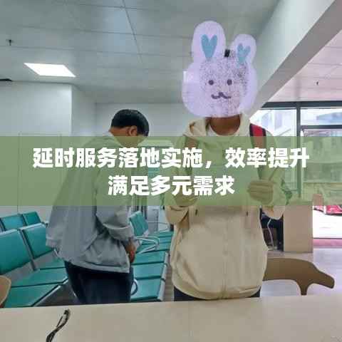 延时服务落地实施,效率提升满足多元需求