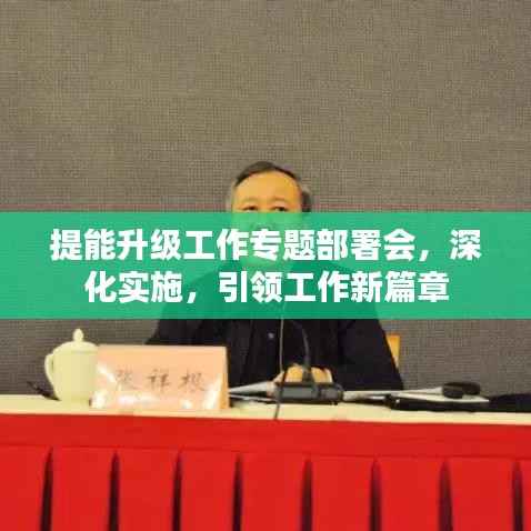 提能升级工作专题部署会,深化实施,引领工作新篇章