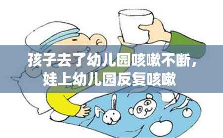 孩子去了幼儿园咳嗽不断，娃上幼儿园反复咳嗽 
