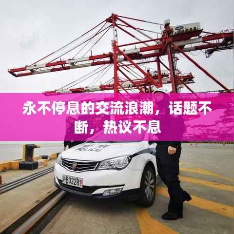 永不停息的交流浪潮,话题不断,热议不息