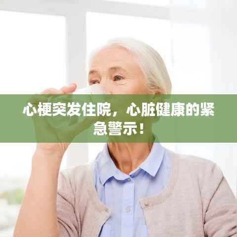 心梗突发住院,心脏健康的紧急警示!