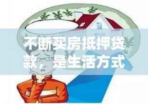 不断买房抵押贷款,是生活方式还是经济策略选择?
