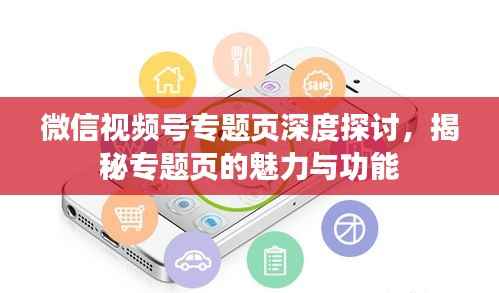 微信视频号专题页深度探讨,揭秘专题页的魅力与功能