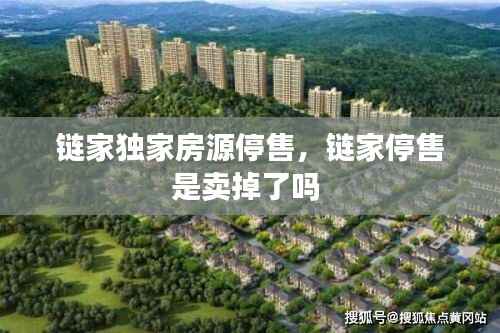 链家独家房源停售,链家停售是卖掉了吗