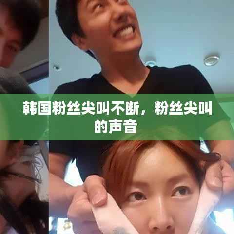 韩国粉丝尖叫不断，粉丝尖叫的声音 