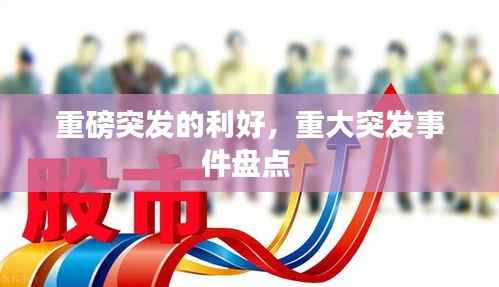 重磅突发的利好,重大突发事件盘点