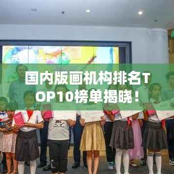 国内版画机构排名TOP10榜单揭晓！