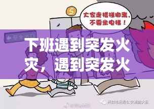 下班遇到突发火灾,遇到突发火灾怎么处理