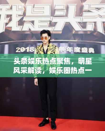 头条娱乐热点聚焦,明星风采解读,娱乐圈热点一网打尽