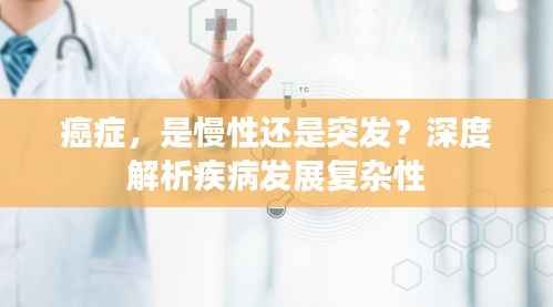 癌症,是慢性还是突发?深度解析疾病发展复杂性