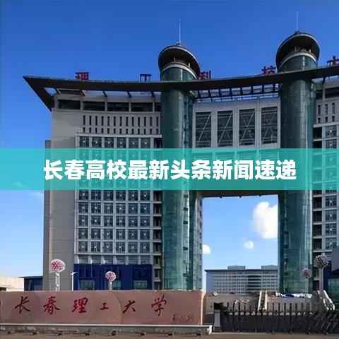 长春高校最新头条新闻速递