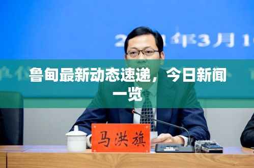 鲁甸最新动态速递,今日新闻一览