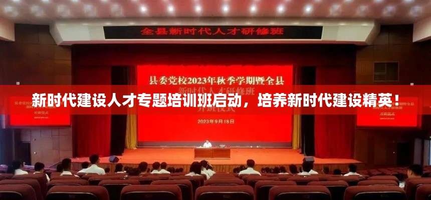 新时代建设人才专题培训班启动，培养新时代建设精英！