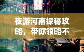 夜游河南探秘攻略,带你领略不一样的河南风情!