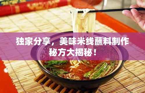 独家分享,美味米线蘸料制作秘方大揭秘!