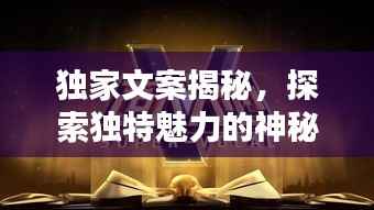 独家文案揭秘,探索独特魅力的神秘武器