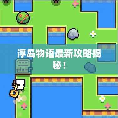 浮岛物语最新攻略揭秘!