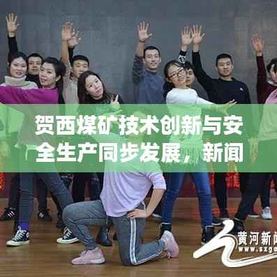 贺西煤矿技术创新与安全生产同步发展，新闻头条聚焦行业前沿