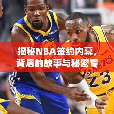 揭秘NBA签约内幕,背后的故事与秘密专题探讨