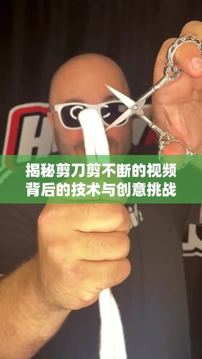 揭秘剪刀剪不断的视频背后的技术与创意挑战探秘