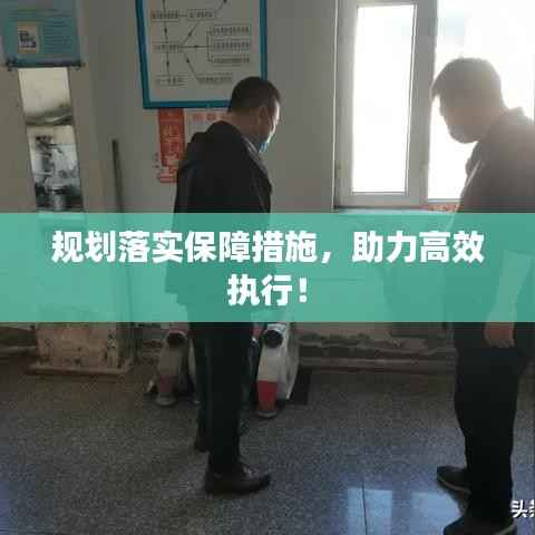 规划落实保障措施,助力高效执行!