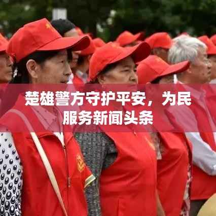 楚雄警方守护平安，为民服务新闻头条