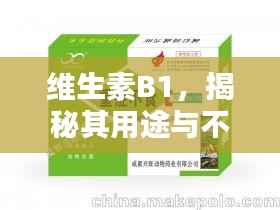 维生素B1,揭秘其用途与不可或缺的重要性