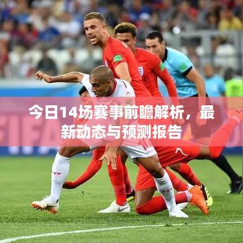 今日14场赛事前瞻解析，最新动态与预测报告
