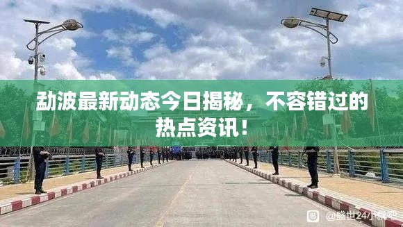 勐波最新动态今日揭秘,不容错过的热点资讯!