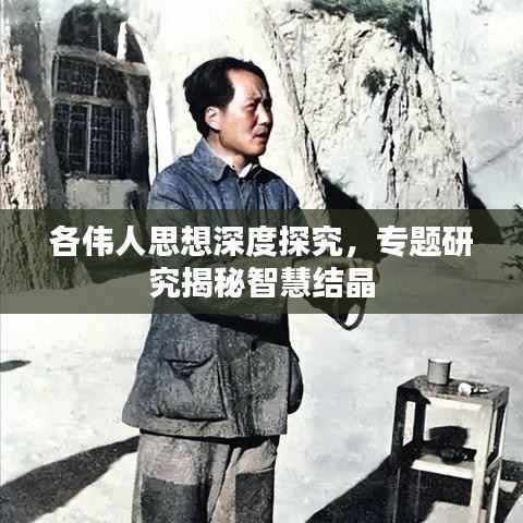 各伟人思想深度探究,专题研究揭秘智慧结晶
