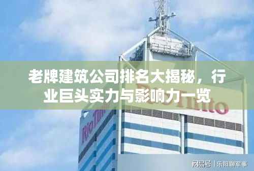 老牌建筑公司排名大揭秘,行业巨头实力与影响力一览