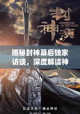 揭秘封神幕后独家访谈，深度解读神话传奇故事