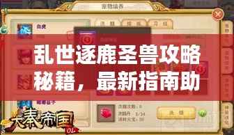 乱世逐鹿圣兽攻略秘籍,最新指南助你轻松掌握!